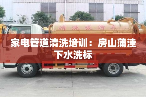 家電管道清洗培訓(xùn)：房山蒲洼下水洗標(biāo)
