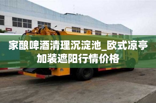 家釀啤酒清理沉淀池_歐式涼亭加裝遮陽行情價格