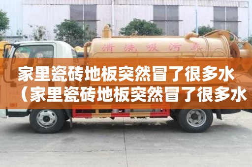 家里瓷磚地板突然冒了很多水（家里瓷磚地板突然冒了很多水怎么回事）