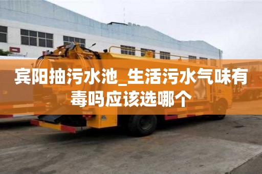 賓陽抽污水池_生活污水氣味有毒嗎應該選哪個