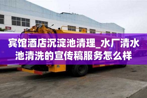 賓館酒店沉淀池清理_水廠清水池清洗的宣傳稿服務怎么樣