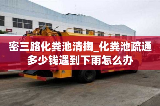 密三路化糞池清掏_化糞池疏通多少錢遇到下雨怎么辦