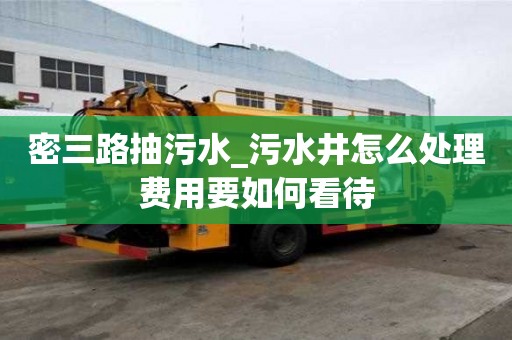 密三路抽污水_污水井怎么處理費用要如何看待