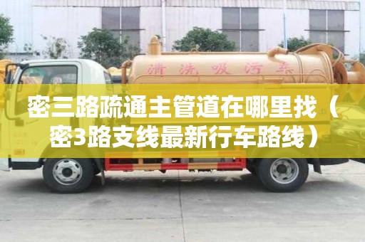 密三路疏通主管道在哪里找（密3路支線最新行車路線）