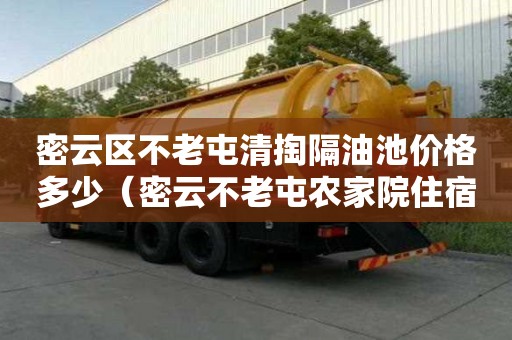 密云區不老屯清掏隔油池價格多少（密云不老屯農家院住宿價格）