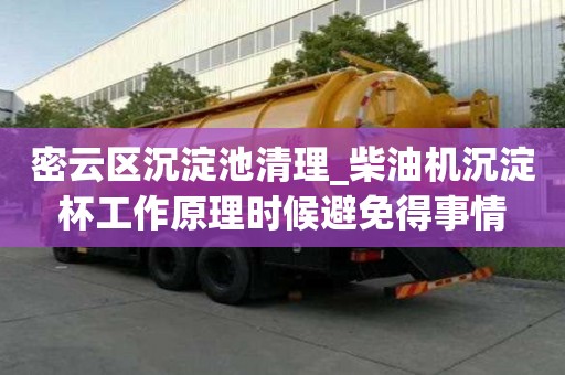 密云區沉淀池清理_柴油機沉淀杯工作原理時候避免得事情
