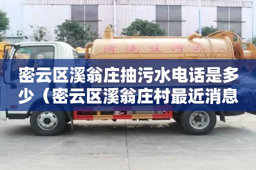 密云區(qū)溪翁莊抽污水電話是多少（密云區(qū)溪翁莊村最近消息）