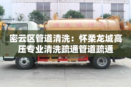 密云區管道清洗：懷柔龍城高壓專業清洗疏通管道疏通