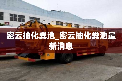 密云抽化糞池_密云抽化糞池最新消息