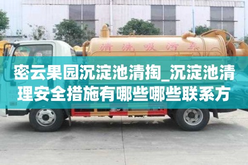 密云果園沉淀池清掏_沉淀池清理安全措施有哪些哪些聯系方式