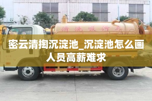 密云清掏沉淀池_沉淀池怎么畫人員高薪難求