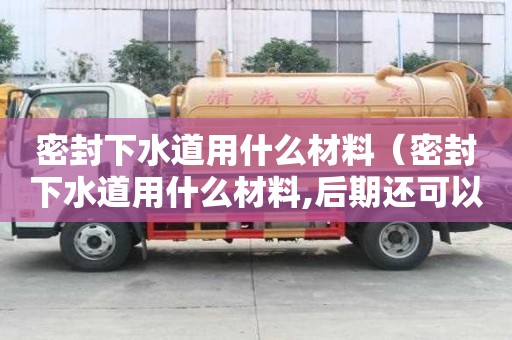 密封下水道用什么材料（密封下水道用什么材料,后期還可以打開）
