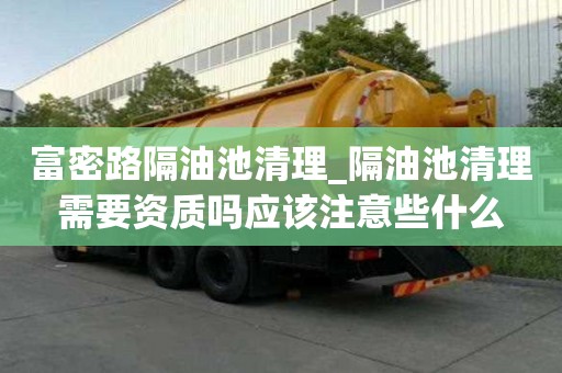 富密路隔油池清理_隔油池清理需要資質嗎應該注意些什么