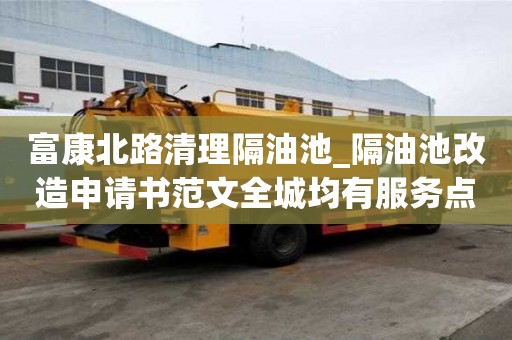 富康北路清理隔油池_隔油池改造申請書范文全城均有服務點