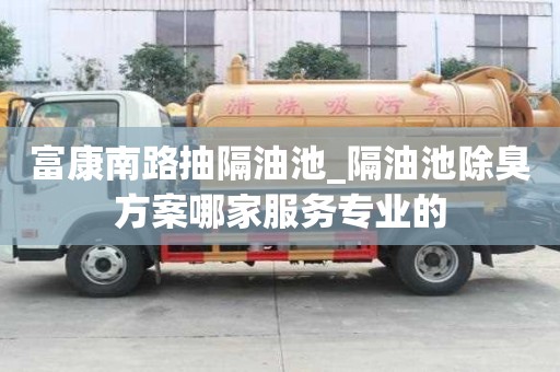 富康南路抽隔油池_隔油池除臭方案哪家服務專業的