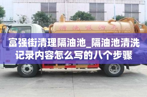 富強街清理隔油池_隔油池清洗記錄內容怎么寫的八個步驟