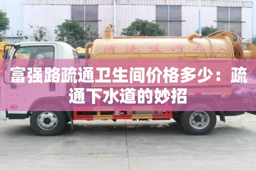 富強路疏通衛生間價格多少：疏通下水道的妙招