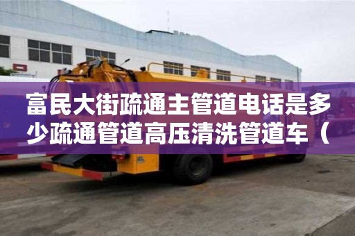 富民大街疏通主管道電話是多少疏通管道高壓清洗管道車（疏通下水管道高壓清洗車）