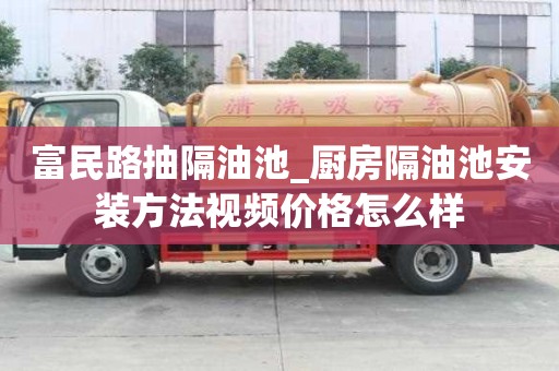 富民路抽隔油池_廚房隔油池安裝方法視頻價格怎么樣