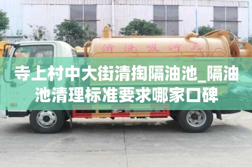寺上村中大街清掏隔油池_隔油池清理標準要求哪家口碑