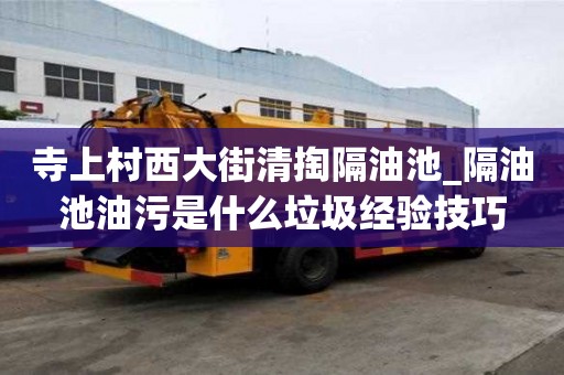 寺上村西大街清掏隔油池_隔油池油污是什么垃圾經(jīng)驗技巧