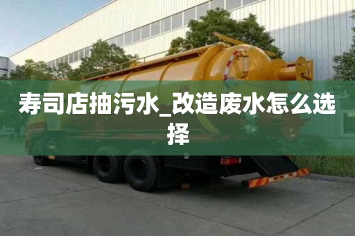 壽司店抽污水_改造廢水怎么選擇