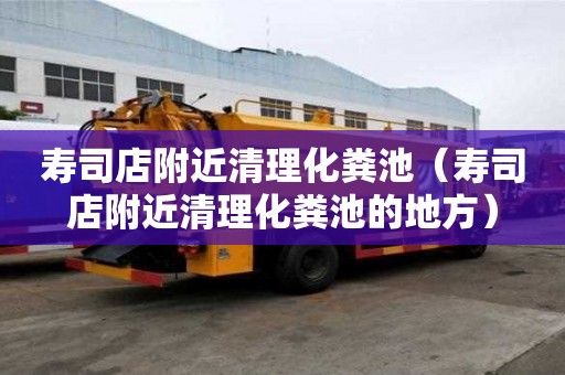 壽司店附近清理化糞池(壽司店附近清理化糞池的地方) 壽司店附近清理化糞池(壽司店附近清理化糞池的地方)