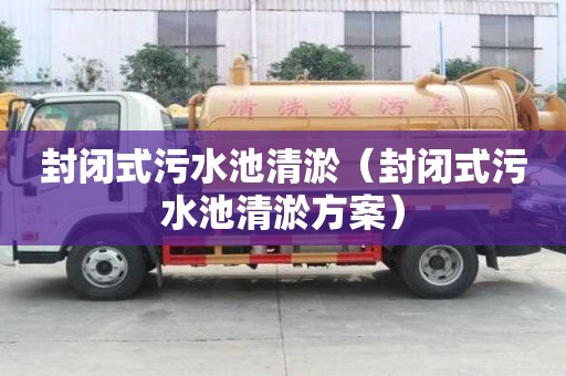 封閉式污水池清淤（封閉式污水池清淤方案）