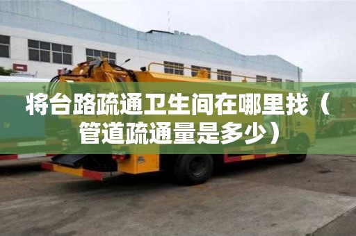 將臺路疏通衛(wèi)生間在哪里找（管道疏通量是多少）