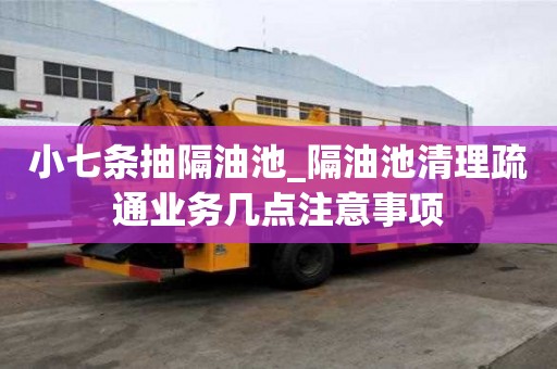 小七條抽隔油池_隔油池清理疏通業務幾點注意事項
