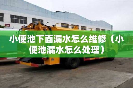 小便池下面漏水怎么維修（小便池漏水怎么處理）