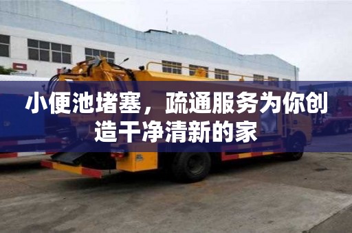 小便池堵塞,疏通服務為你創造干凈清新的家 小便池堵塞,疏通服務為你創造干凈清新的家