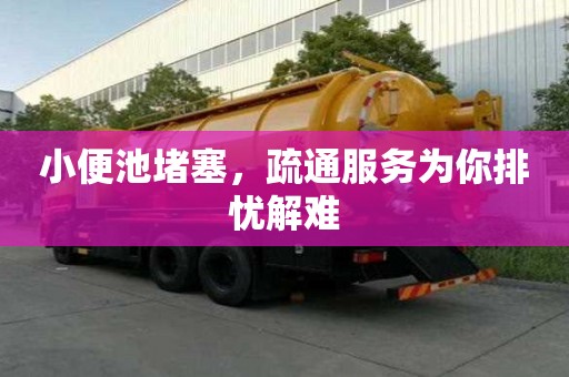 小便池堵塞,疏通服務為你排憂解難 小便池堵塞,疏通服務為你排憂解難