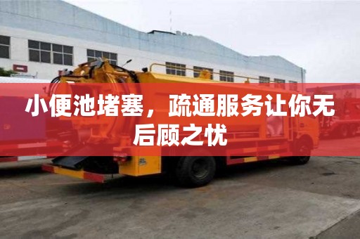 小便池堵塞，疏通服務讓你無后顧之憂