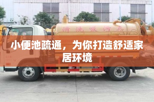 小便池疏通，為你打造舒適家居環(huán)境