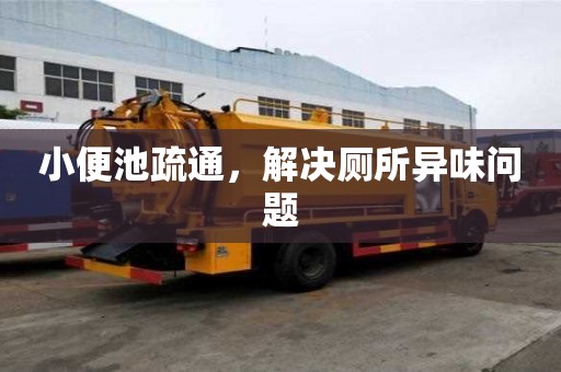 小便池疏通，解決廁所異味問題