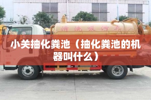 小關抽化糞池（抽化糞池的機器叫什么）