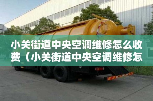 小關(guān)街道中央空調(diào)維修怎么收費(fèi)（小關(guān)街道中央空調(diào)維修怎么收費(fèi)的）