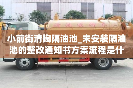 小前街清掏隔油池_未安裝隔油池的整改通知書方案流程是什么