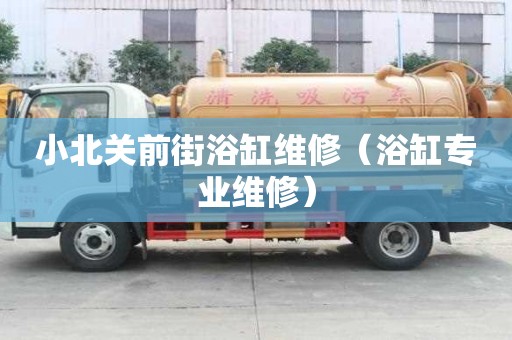 小北關(guān)前街浴缸維修（浴缸專業(yè)維修）