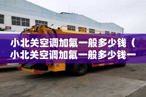 小北關(guān)空調(diào)加氟一般多少錢（小北關(guān)空調(diào)加氟一般多少錢一個）