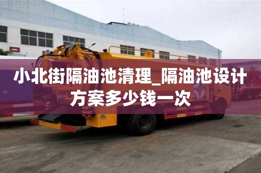 小北街隔油池清理_隔油池設計方案多少錢一次