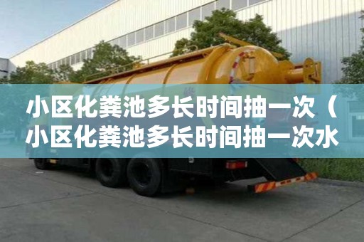 小區化糞池多長時間抽一次（小區化糞池多長時間抽一次水）