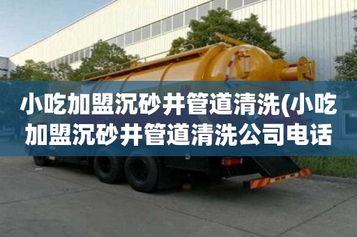小吃加盟沉砂井管道清洗(小吃加盟沉砂井管道清洗公司電話)
