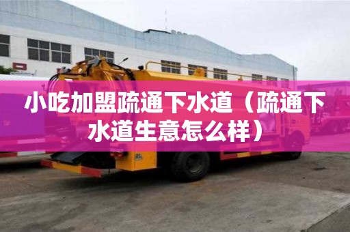 小吃加盟疏通下水道（疏通下水道生意怎么樣）