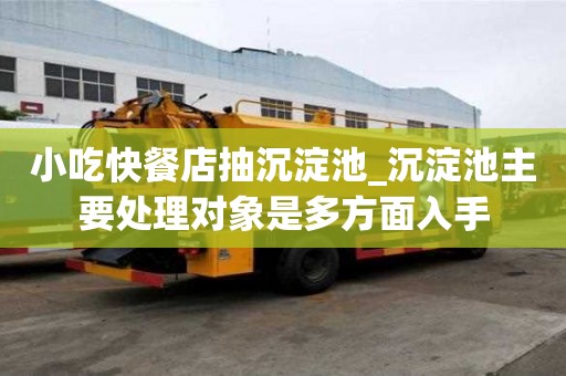 小吃快餐店抽沉淀池_沉淀池主要處理對象是多方面入手