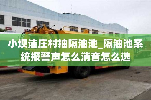 小壩洼莊村抽隔油池_隔油池系統(tǒng)報(bào)警聲怎么消音怎么選