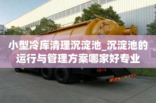 小型冷庫清理沉淀池_沉淀池的運行與管理方案哪家好專業