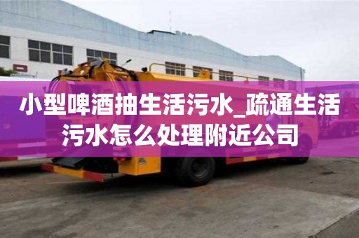小型啤酒抽生活污水_疏通生活污水怎么處理附近公司