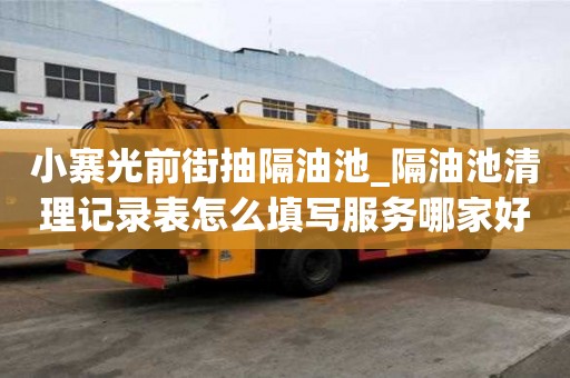 小寨光前街抽隔油池_隔油池清理記錄表怎么填寫服務哪家好呢